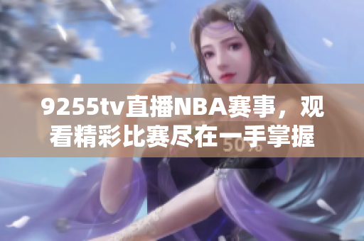 9255tv直播NBA赛事，观看精彩比赛尽在一手掌握