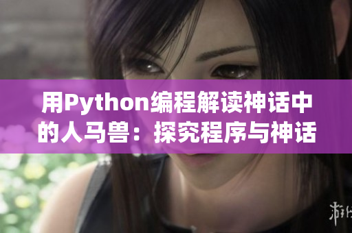 用Python编程解读神话中的人马兽：探究程序与神话的奇妙交融