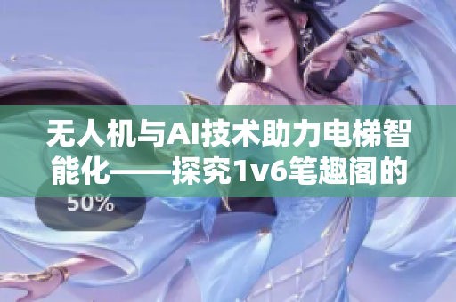 无人机与AI技术助力电梯智能化——探究1v6笔趣阁的深度开发