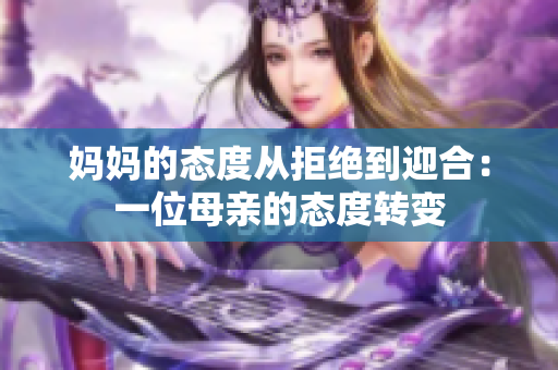 妈妈的态度从拒绝到迎合：一位母亲的态度转变