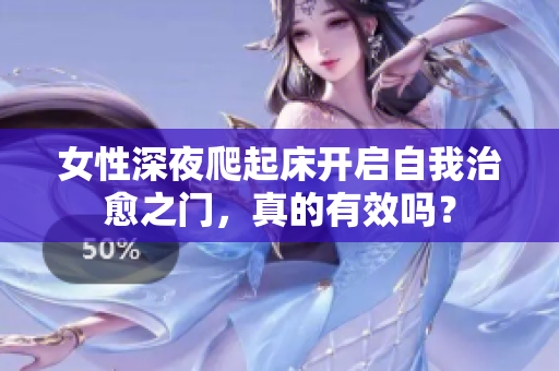 女性深夜爬起床开启自我治愈之门，真的有效吗？