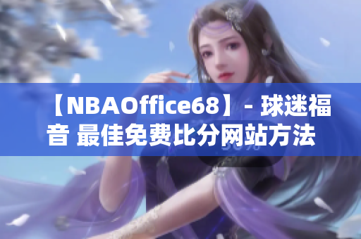 【NBAOffice68】- 球迷福音 最佳免费比分网站方法！