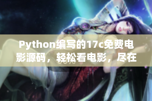 Python编写的17c免费电影源码，轻松看电影，尽在眼前