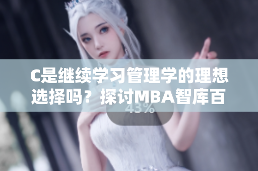 C是继续学习管理学的理想选择吗？探讨MBA智库百科