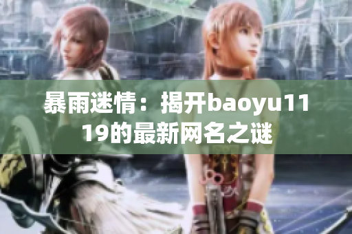 暴雨迷情：揭开baoyu1119的最新网名之谜