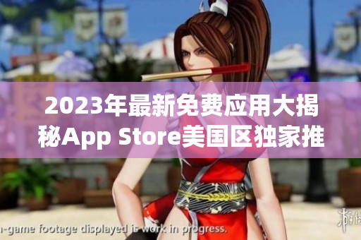 2023年最新免费应用大揭秘App Store美国区独家推荐!