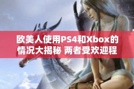 欧美人使用PS4和Xbox的情况大揭秘 两者受欢迎程度相当