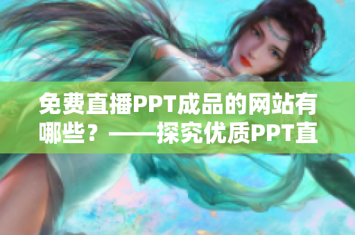 免费直播PPT成品的网站有哪些？——探究优质PPT直播平台推荐