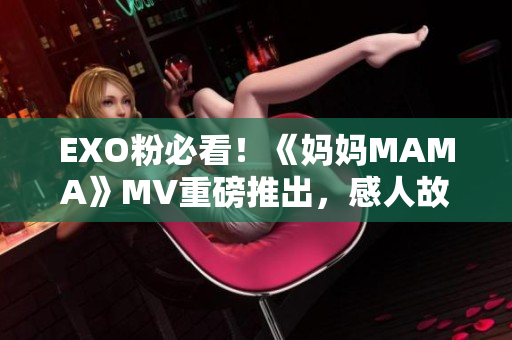 EXO粉必看！《妈妈MAMA》MV重磅推出，感人故事令人动容