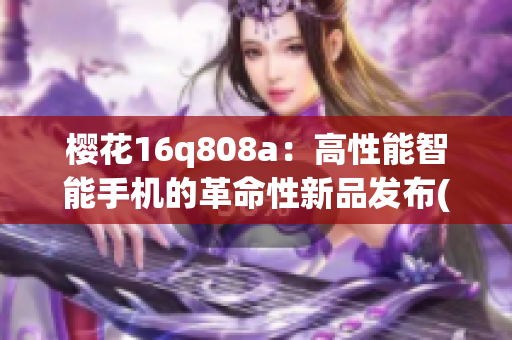 樱花16q808a：高性能智能手机的革命性新品发布(1)