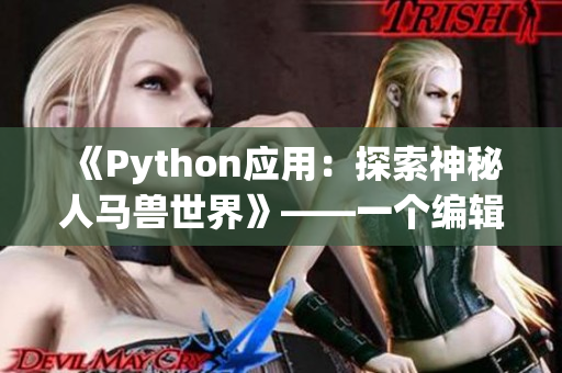 《Python应用：探索神秘人马兽世界》——一个编辑的视角