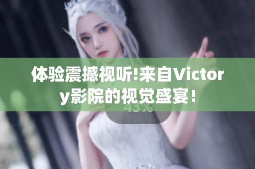 体验震撼视听!来自Victory影院的视觉盛宴！