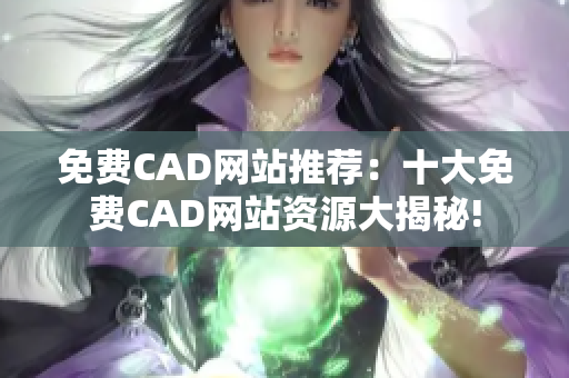 免费CAD网站推荐：十大免费CAD网站资源大揭秘!