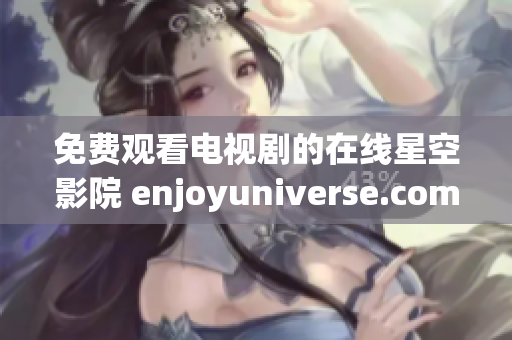 免费观看电视剧的在线星空影院 enjoyuniverse.com