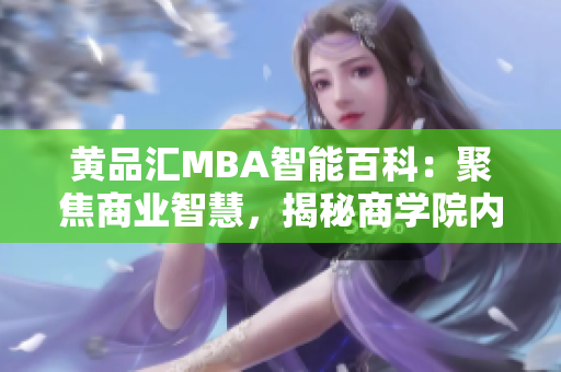 黄品汇MBA智能百科：聚焦商业智慧，揭秘商学院内幕