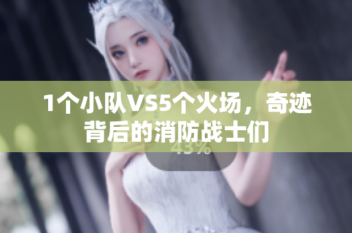 1个小队VS5个火场，奇迹背后的消防战士们