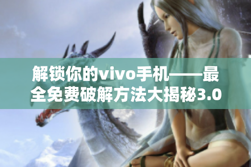 解锁你的vivo手机——最全免费破解方法大揭秘3.0.3版