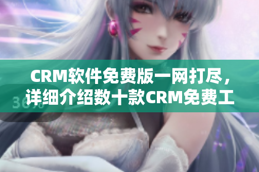 CRM软件免费版一网打尽，详细介绍数十款CRM免费工具