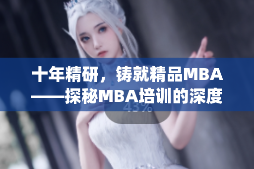 十年精研，铸就精品MBA——探秘MBA培训的深度沉淀和卓越品质(1)