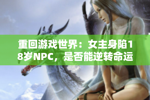 重回游戏世界：女主身陷18岁NPC，是否能逆转命运？