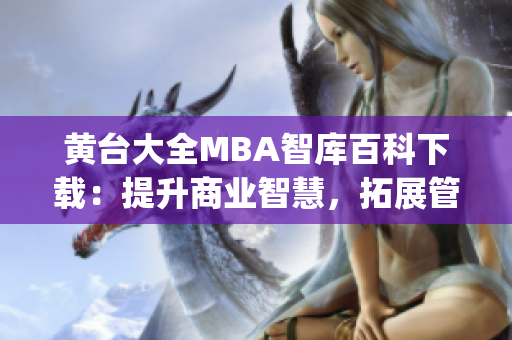 黄台大全MBA智库百科下载：提升商业智慧，拓展管理视野(1)