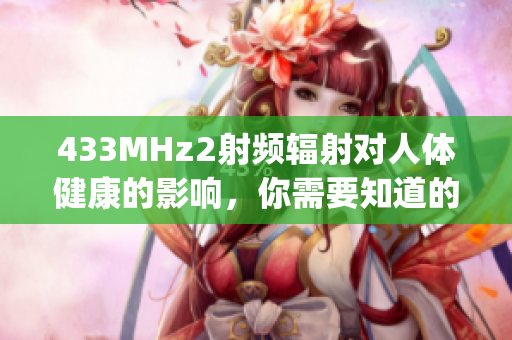 433MHz2射频辐射对人体健康的影响，你需要知道的事项(1)