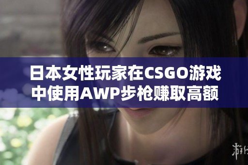 日本女性玩家在CSGO游戏中使用AWP步枪赚取高额奖金