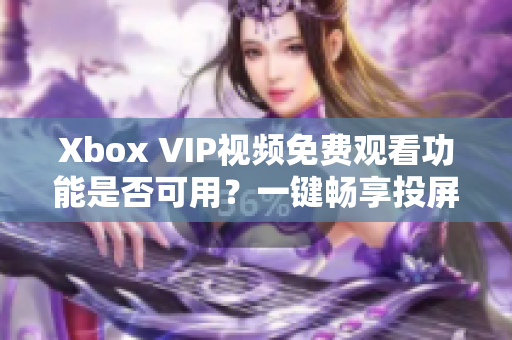 Xbox VIP视频免费观看功能是否可用？一键畅享投屏好时光