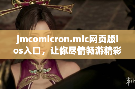 jmcomicron.mic网页版ios入口，让你尽情畅游精彩漫画世界(1)