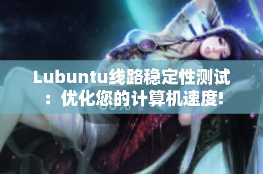 Lubuntu线路稳定性测试：优化您的计算机速度!