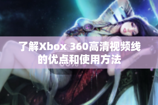 了解Xbox 360高清视频线的优点和使用方法