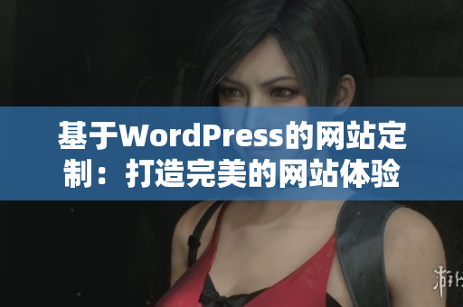 基于WordPress的网站定制：打造完美的网站体验