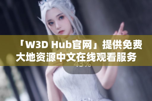 「W3D Hub官网」提供免费大地资源中文在线观看服务，超清画质享不停！