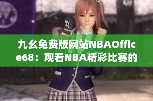 九幺免费版网站NBAOffice68：观看NBA精彩比赛的最佳选择(1)