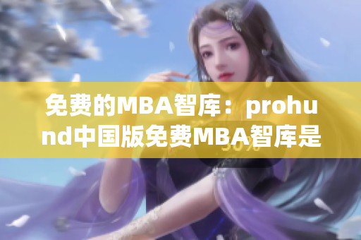 免费的MBA智库：prohund中国版免费MBA智库是怎么样的(1)