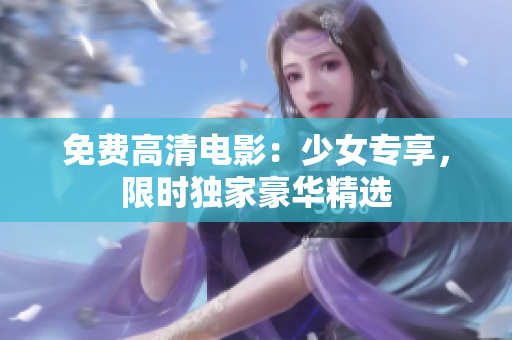 免费高清电影：少女专享，限时独家豪华精选