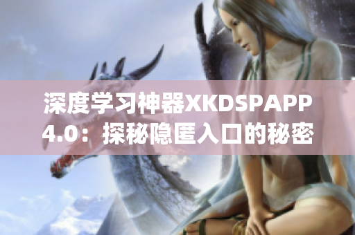 深度学习神器XKDSPAPP4.0：探秘隐匿入口的秘密门径(1)