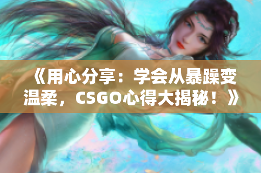 《用心分享：学会从暴躁变温柔，CSGO心得大揭秘！》