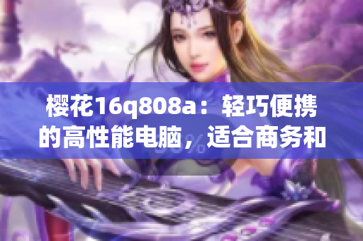 樱花16q808a：轻巧便携的高性能电脑，适合商务和娱乐(1)