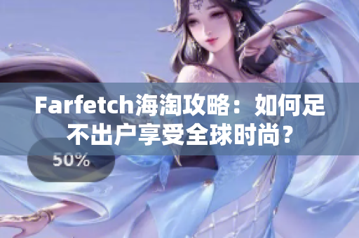 Farfetch海淘攻略：如何足不出户享受全球时尚？