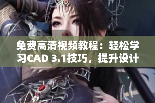 免费高清视频教程：轻松学习CAD 3.1技巧，提升设计能力