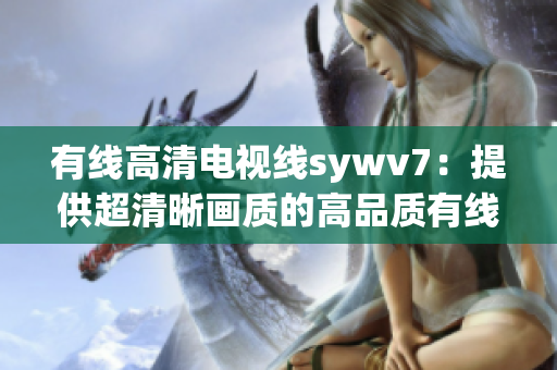 有线高清电视线sywv7：提供超清晰画质的高品质有线电视连接线