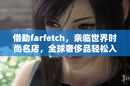 借助farfetch，亲临世界时尚名店，全球奢侈品轻松入手！