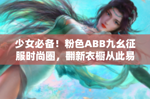 少女必备！粉色ABB九幺征服时尚圈，翻新衣橱从此易如反掌