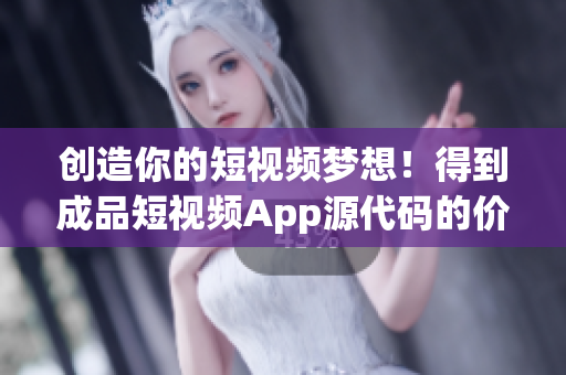 创造你的短视频梦想！得到成品短视频App源代码的价格。