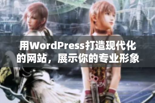 用WordPress打造现代化的网站，展示你的专业形象!