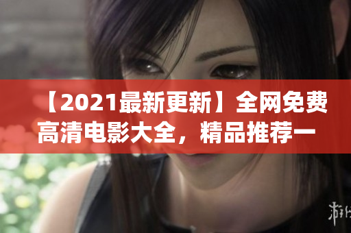 【2021最新更新】全网免费高清电影大全，精品推荐一网打尽！(1)