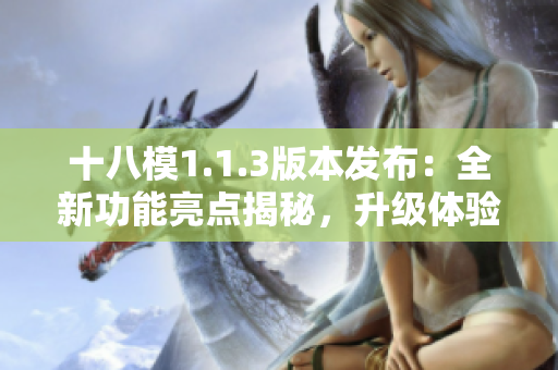 十八模1.1.3版本发布：全新功能亮点揭秘，升级体验解析