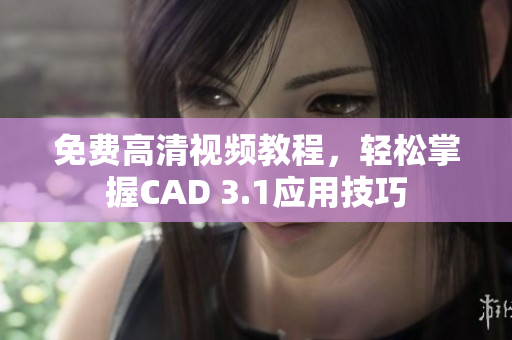 免费高清视频教程，轻松掌握CAD 3.1应用技巧