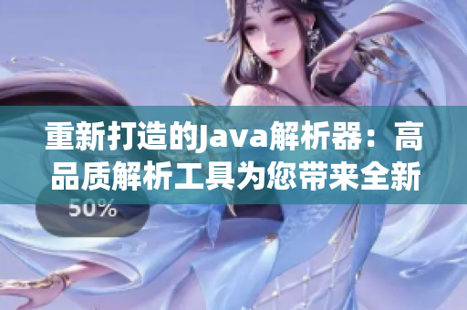 重新打造的Java解析器：高品质解析工具为您带来全新视角